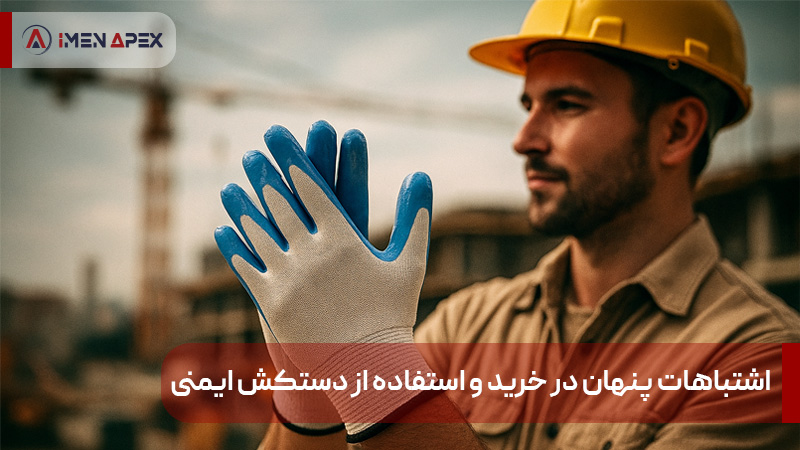 اشتباهات پنهان در خرید و استفاده از دستکش ایمنی